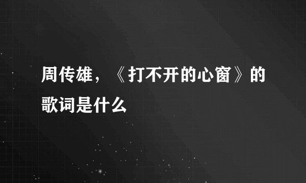 周传雄，《打不开的心窗》的歌词是什么