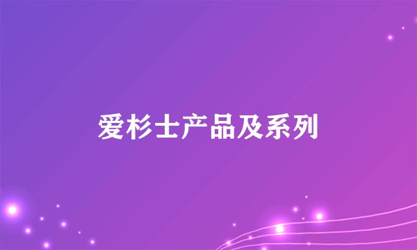 爱杉士产品及系列