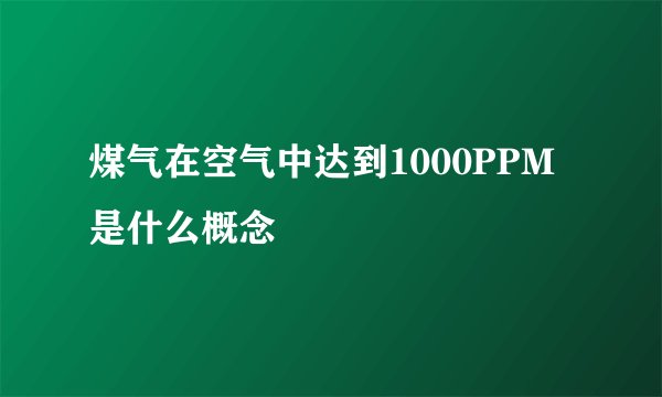 煤气在空气中达到1000PPM是什么概念