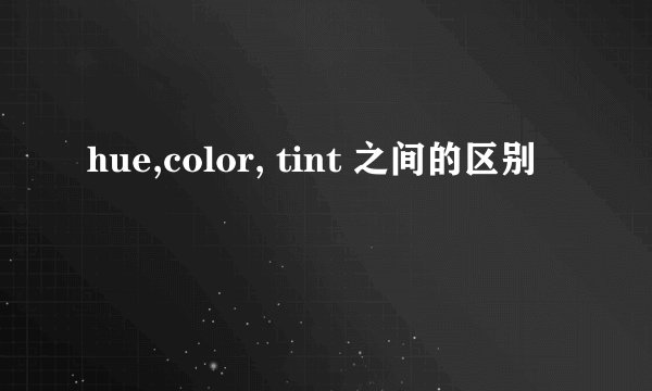 hue,color, tint 之间的区别
