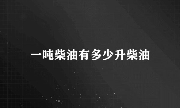 一吨柴油有多少升柴油