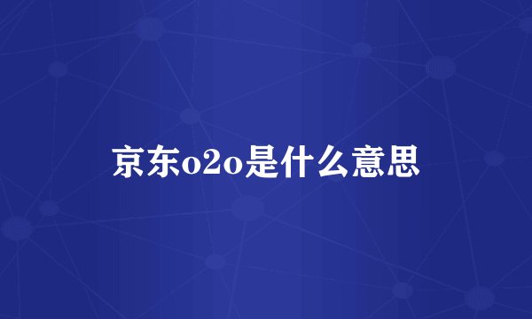 京东o2o是什么意思