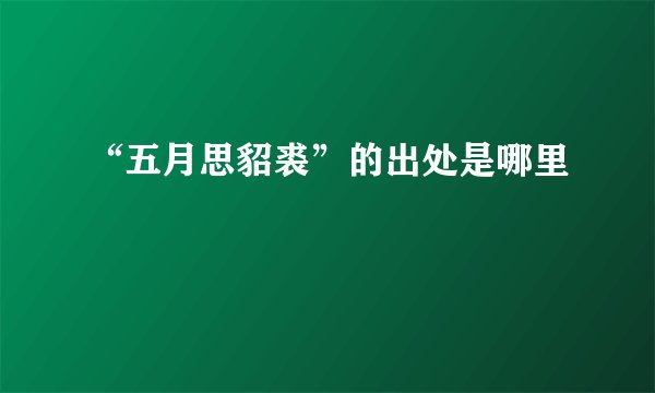 “五月思貂裘”的出处是哪里