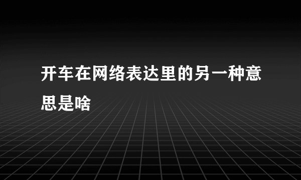 开车在网络表达里的另一种意思是啥