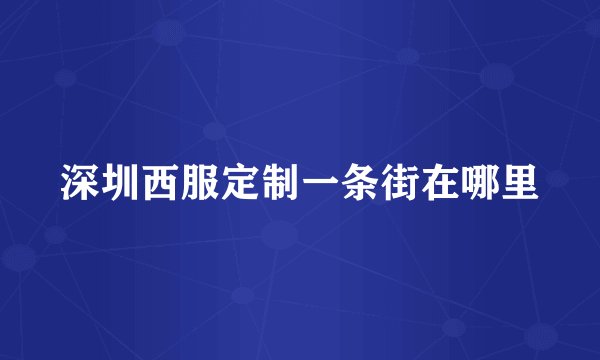 深圳西服定制一条街在哪里