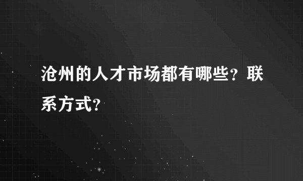 沧州的人才市场都有哪些？联系方式？