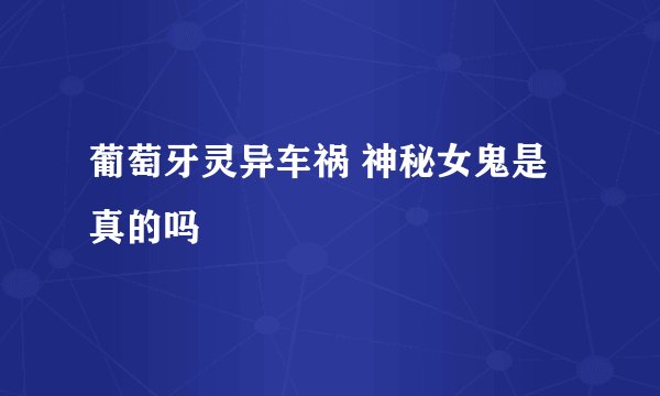 葡萄牙灵异车祸 神秘女鬼是真的吗