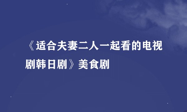 《适合夫妻二人一起看的电视剧韩日剧》美食剧