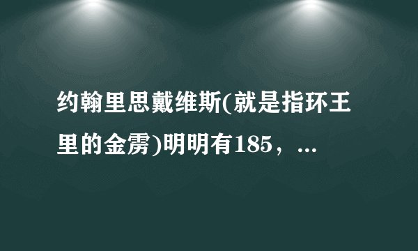 约翰里思戴维斯(就是指环王里的金雳)明明有185，怎么变得那么矮的