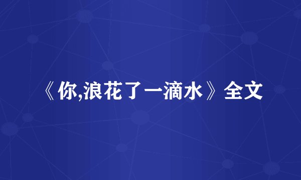 《你,浪花了一滴水》全文
