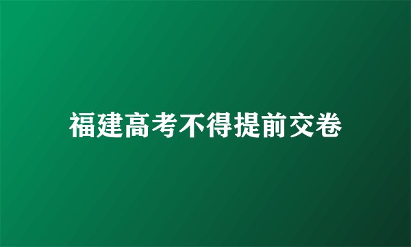 福建高考不得提前交卷