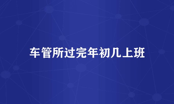车管所过完年初几上班
