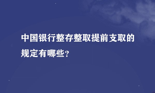 中国银行整存整取提前支取的规定有哪些？