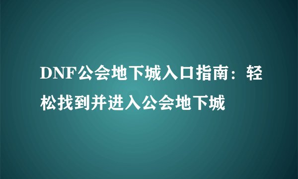 DNF公会地下城入口指南：轻松找到并进入公会地下城