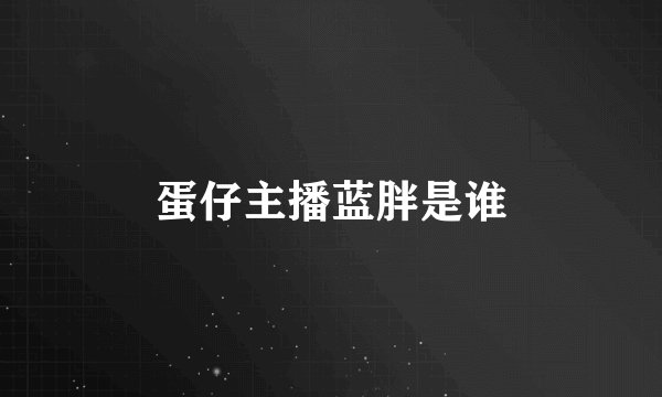 蛋仔主播蓝胖是谁