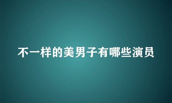 不一样的美男子有哪些演员