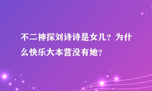 不二神探刘诗诗是女几？为什么快乐大本营没有她？