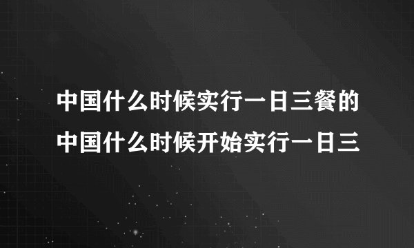 中国什么时候实行一日三餐的中国什么时候开始实行一日三