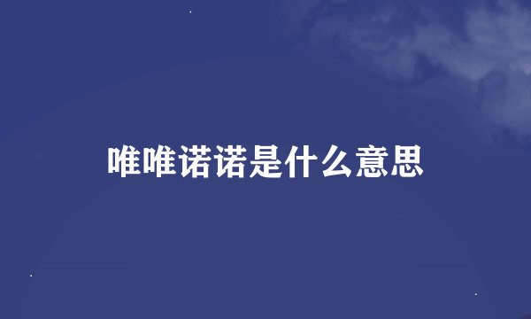 唯唯诺诺是什么意思