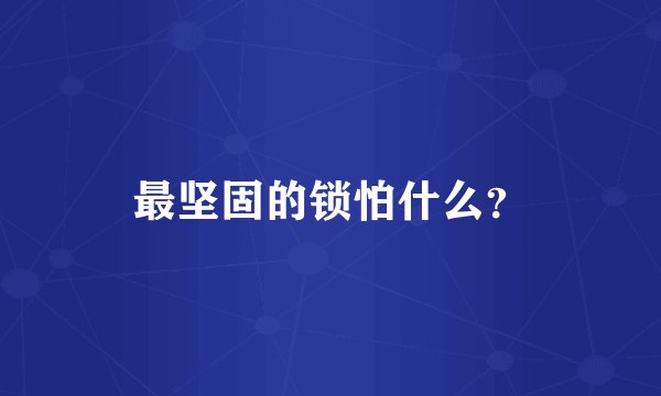 最坚固的锁怕什么?