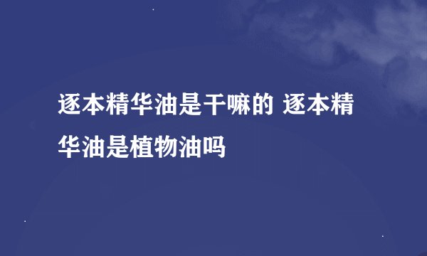 逐本精华油是干嘛的 逐本精华油是植物油吗