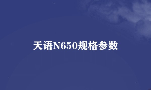 天语N650规格参数