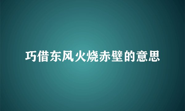 巧借东风火烧赤壁的意思