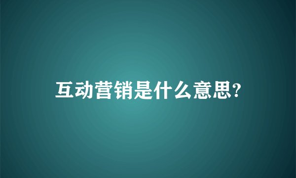 互动营销是什么意思?