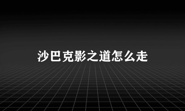 沙巴克影之道怎么走