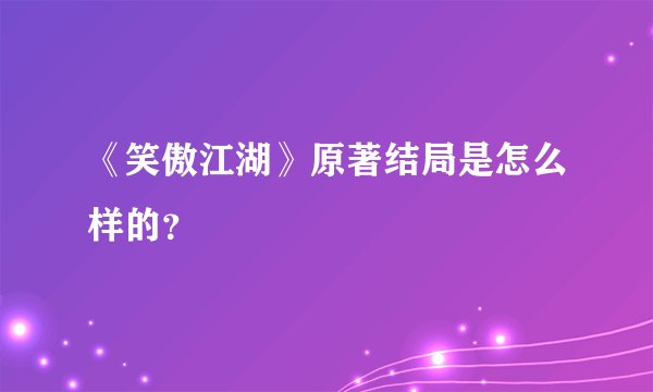《笑傲江湖》原著结局是怎么样的？