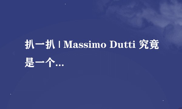 扒一扒 | Massimo Dutti 究竟是一个什么样的品牌？