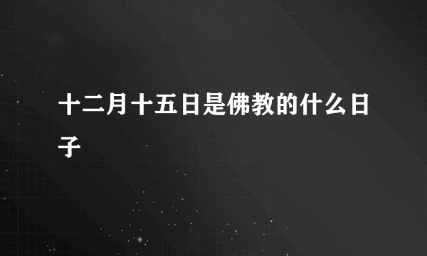 十二月十五日是佛教的什么日子