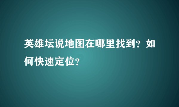 英雄坛说地图在哪里找到？如何快速定位？