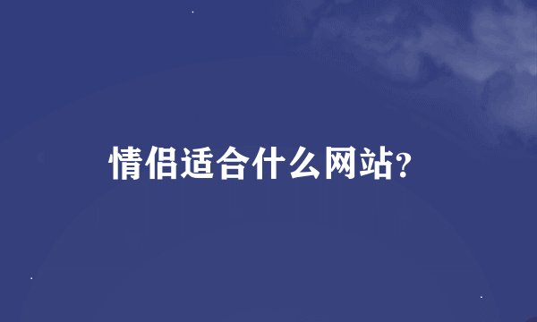 情侣适合什么网站？