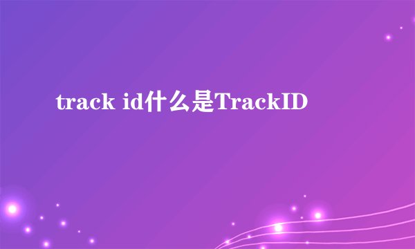 track id什么是TrackID