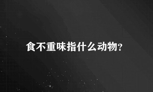 食不重味指什么动物？