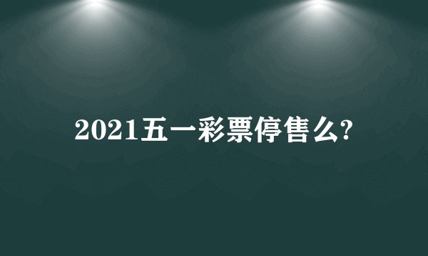 2021五一彩票停售么?
