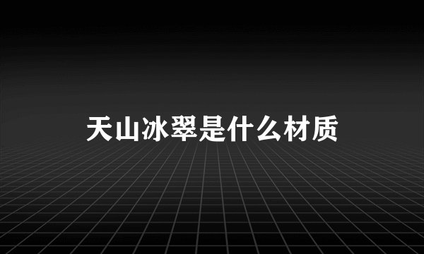 天山冰翠是什么材质
