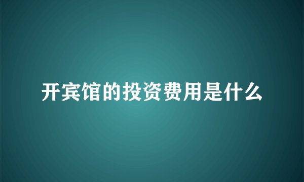 开宾馆的投资费用是什么