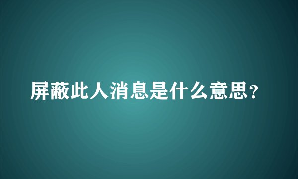 屏蔽此人消息是什么意思？