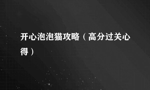 开心泡泡猫攻略（高分过关心得）