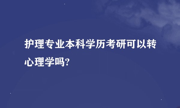 护理专业本科学历考研可以转心理学吗?
