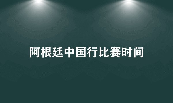 阿根廷中国行比赛时间