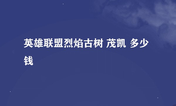 英雄联盟烈焰古树 茂凯 多少钱