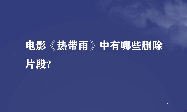 电影《热带雨》中有哪些删除片段?