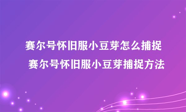 赛尔号怀旧服小豆芽怎么捕捉 赛尔号怀旧服小豆芽捕捉方法