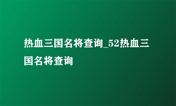 热血三国名将查询_52热血三国名将查询
