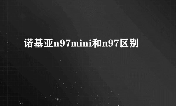 诺基亚n97mini和n97区别