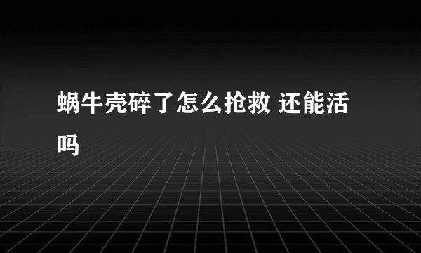 蜗牛壳碎了怎么抢救 还能活吗