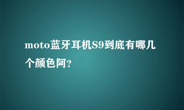 moto蓝牙耳机S9到底有哪几个颜色阿？